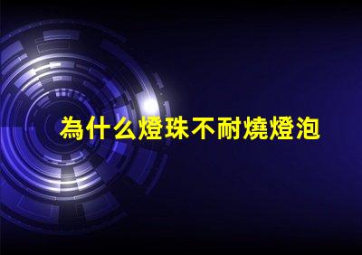 為什么燈珠不耐燒燈泡 高壓燈珠為什么容易燒